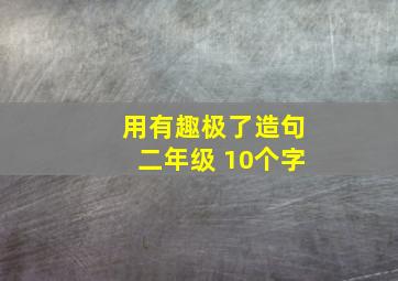 用有趣极了造句二年级 10个字